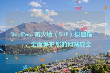 WordPress 防火墻（WAF）設(shè)置指南，全面保護您的網(wǎng)站安全