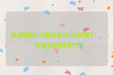如何通過A/B測試優(yōu)化SEO效果？提升排名的科學方法