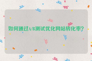 如何通過(guò)A/B測(cè)試優(yōu)化網(wǎng)站轉(zhuǎn)化率？