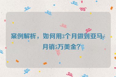 案例解析，如何用3個月做到亞馬遜月銷5萬美金？
