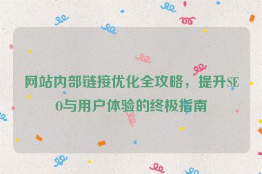 網(wǎng)站內(nèi)部鏈接優(yōu)化全攻略，提升SEO與用戶體驗(yàn)的終極指南