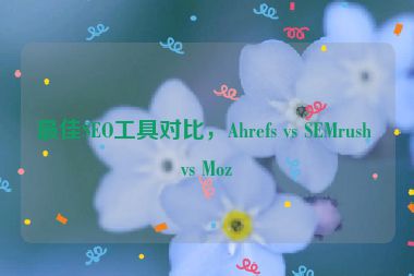 最佳SEO工具對(duì)比，Ahrefs vs SEMrush vs Moz