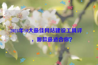 2024年10大最佳網(wǎng)站建設(shè)工具評(píng)測(cè)，哪款最適合你？