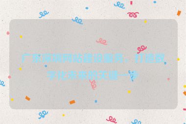廣東深圳網(wǎng)站建設(shè)服務(wù)，打造數(shù)字化未來的關(guān)鍵一步