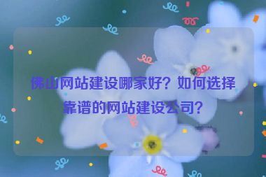 佛山網(wǎng)站建設(shè)哪家好？如何選擇靠譜的網(wǎng)站建設(shè)公司？