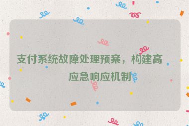 支付系統(tǒng)故障處理預(yù)案，構(gòu)建高效應(yīng)急響應(yīng)機(jī)制