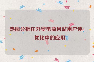 熱圖分析在外貿(mào)電商網(wǎng)站用戶體驗優(yōu)化中的應用