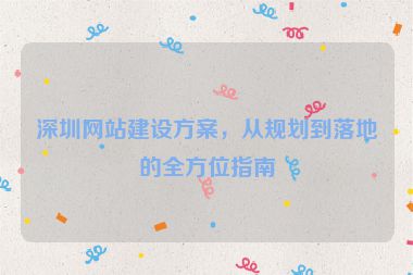 深圳網(wǎng)站建設(shè)方案，從規(guī)劃到落地的全方位指南