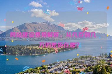 網(wǎng)站建設(shè)費(fèi)用解析，從幾百到幾十萬的差距在哪？