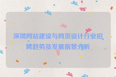 深圳網(wǎng)站建設(shè)與網(wǎng)頁設(shè)計(jì)行業(yè)招聘趨勢及發(fā)展前景分析