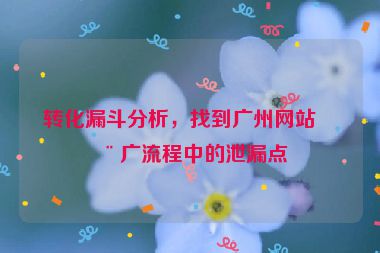 轉(zhuǎn)化漏斗分析，找到廣州網(wǎng)站推廣流程中的泄漏點(diǎn)