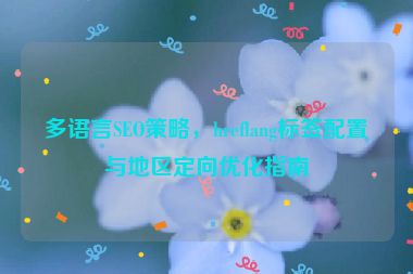 多語言SEO策略，hreflang標(biāo)簽配置與地區(qū)定向優(yōu)化指南