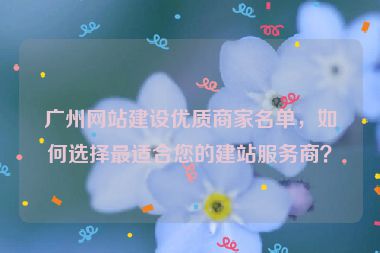 廣州網(wǎng)站建設(shè)優(yōu)質(zhì)商家名單，如何選擇最適合您的建站服務(wù)商？