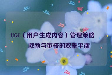 UGC（用戶生成內容）管理策略，激勵與審核的雙重平衡