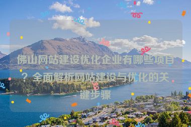 佛山網(wǎng)站建設(shè)優(yōu)化企業(yè)有哪些項(xiàng)目？全面解析網(wǎng)站建設(shè)與優(yōu)化的關(guān)鍵步驟