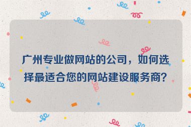 廣州專(zhuān)業(yè)做網(wǎng)站的公司，如何選擇最適合您的網(wǎng)站建設(shè)服務(wù)商？