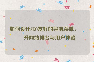 如何設計SEO友好的導航菜單，提升網(wǎng)站排名與用戶體驗