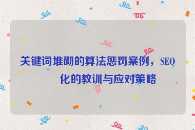 關(guān)鍵詞堆砌的算法懲罰案例，SEO優(yōu)化的教訓(xùn)與應(yīng)對(duì)策略