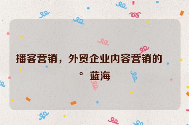 播客營(yíng)銷(xiāo)，外貿(mào)企業(yè)內(nèi)容營(yíng)銷(xiāo)的新藍(lán)海