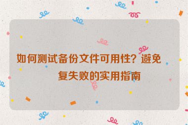如何測試備份文件可用性？避免恢復(fù)失敗的實用指南