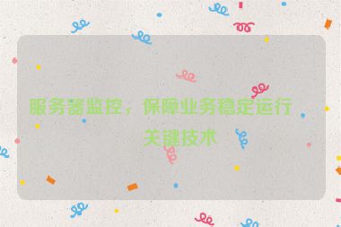 服務器監(jiān)控，保障業(yè)務穩(wěn)定運行的關鍵技術(shù)