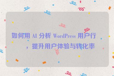如何用 AI 分析 WordPress 用戶行為，提升用戶體驗(yàn)與轉(zhuǎn)化率