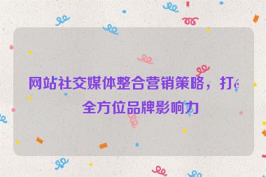 網站社交媒體整合營銷策略，打造全方位品牌影響力