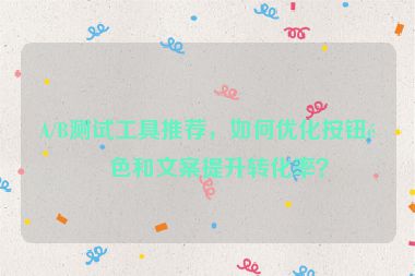 A/B測試工具推薦，如何優(yōu)化按鈕顏色和文案提升轉(zhuǎn)化率？