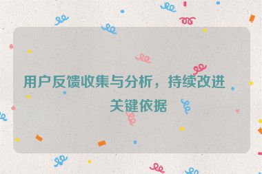 用戶反饋收集與分析，持續(xù)改進(jìn)的關(guān)鍵依據(jù)