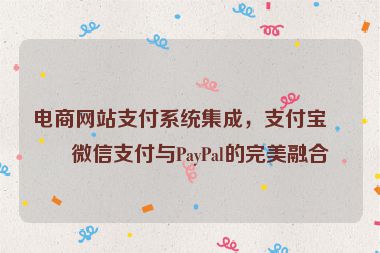電商網(wǎng)站支付系統(tǒng)集成，支付寶、微信支付與PayPal的完美融合