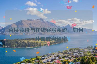 百度競價與在線客服系統(tǒng)，如何提升即時溝通率