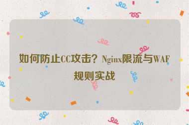 如何防止CC攻擊？Nginx限流與WAF規(guī)則實(shí)戰(zhàn)
