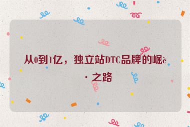 從0到1億，獨(dú)立站DTC品牌的崛起之路