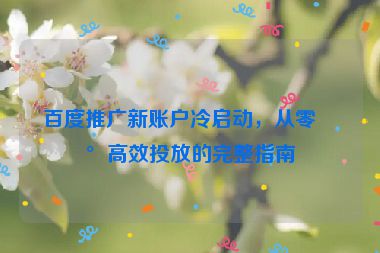 百度推廣新賬戶冷啟動，從零到高效投放的完整指南