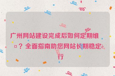 廣州網(wǎng)站建設(shè)完成后如何定期維護(hù)？全面指南助您網(wǎng)站長期穩(wěn)定運(yùn)行