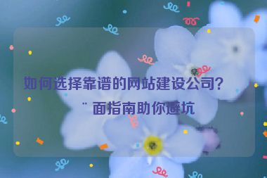 如何選擇靠譜的網(wǎng)站建設(shè)公司？全面指南助你避坑