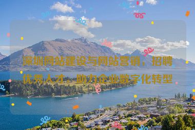 深圳網(wǎng)站建設(shè)與網(wǎng)站營(yíng)銷，招聘優(yōu)秀人才，助力企業(yè)數(shù)字化轉(zhuǎn)型