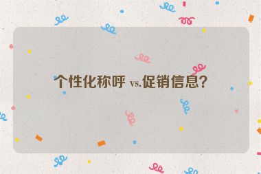 個(gè)性化稱呼 vs.促銷信息？