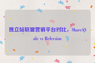 獨立站聯(lián)盟營銷平臺對比，ShareASale vs Refersion