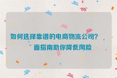 如何選擇靠譜的電商物流公司？全面指南助你降低風(fēng)險(xiǎn)