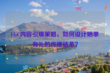 UGC內(nèi)容引爆策略，如何設(shè)計(jì)曬單有禮的傳播鏈條？
