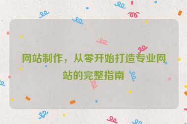 網(wǎng)站制作，從零開始打造專業(yè)網(wǎng)站的完整指南