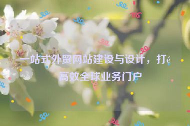 一站式外貿(mào)網(wǎng)站建設(shè)與設(shè)計(jì)，打造高效全球業(yè)務(wù)門(mén)戶(hù)
