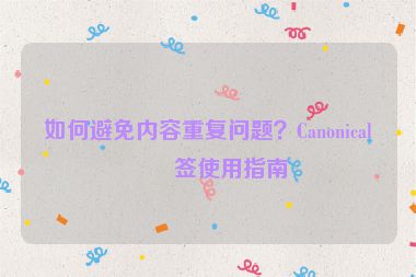 如何避免內(nèi)容重復(fù)問題？Canonical標(biāo)簽使用指南