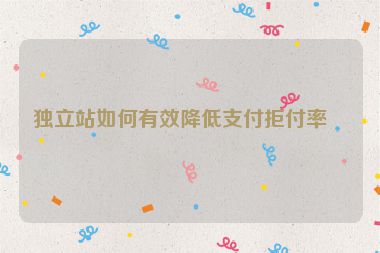 獨(dú)立站如何有效降低支付拒付率？