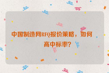 中國制造網(wǎng)RFQ報價策略，如何提高中標率？