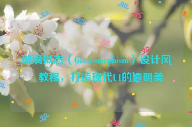 玻璃擬態(tài)（Glassmorphism）設(shè)計風格教程，打造現(xiàn)代UI的透明美學(xué)