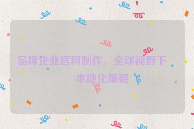 品牌企業(yè)官網(wǎng)制作，全球視野下的本地化策略