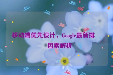 移動(dòng)端優(yōu)先設(shè)計(jì)，Google最新排名因素解析