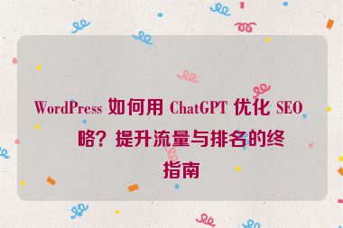 WordPress 如何用 ChatGPT 優(yōu)化 SEO 策略？提升流量與排名的終極指南